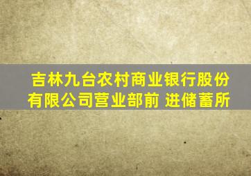 吉林九台农村商业银行股份有限公司营业部前 进储蓄所